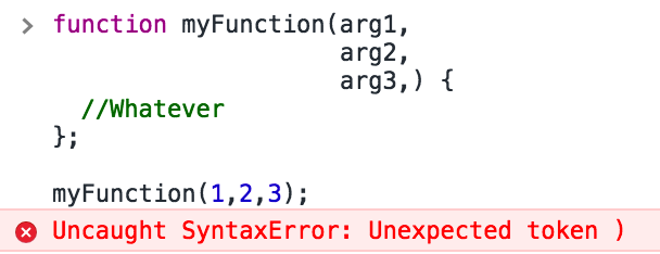 function myFunction(arg1,                     arg2,                     arg3,) {   //Whatever };  myFunction(1,2,3);  VM291:3 Uncaught SyntaxError: Unexpected token )