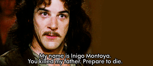 My name is Inigo Montoya. You killed my father. Prepare to die