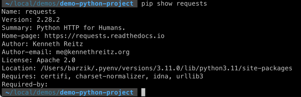 pip show requests                                                                         ok
Name: requests
Version: 2.28.2
Summary: Python HTTP for Humans.
Home-page: https://requests.readthedocs.io
Author: Kenneth Reitz
Author-email: me@kennethreitz.org
License: Apache 2.0
Location: /Users/barzik/.pyenv/versions/3.11.0/lib/python3.11/site-packages
Requires: certifi, charset-normalizer, idna, urllib3
Required-by: