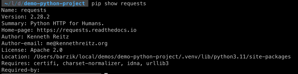 pip show requests                                                   ok | 5s | demo-python-project py
Name: requests
Version: 2.28.2
Summary: Python HTTP for Humans.
Home-page: https://requests.readthedocs.io
Author: Kenneth Reitz
Author-email: me@kennethreitz.org
License: Apache 2.0
Location: /Users/barzik/local/demos/demo-python-project/.venv/lib/python3.11/site-packages
Requires: certifi, charset-normalizer, idna, urllib3
Required-by: