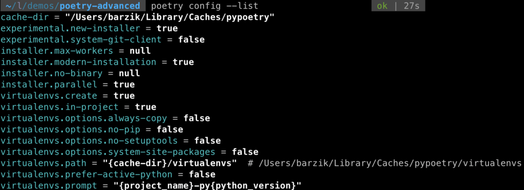 cache-dir = "/Users/barzik/Library/Caches/pypoetry"
experimental.new-installer = true
experimental.system-git-client = false
installer.max-workers = null
installer.modern-installation = true
installer.no-binary = null
installer.parallel = true
virtualenvs.create = true
virtualenvs.in-project = true
virtualenvs.options.always-copy = false
virtualenvs.options.no-pip = false
virtualenvs.options.no-setuptools = false
virtualenvs.options.system-site-packages = false
virtualenvs.path = "{cache-dir}/virtualenvs"  # /Users/barzik/Library/Caches/pypoetry/virtualenvs
virtualenvs.prefer-active-python = false
virtualenvs.prompt = "{project_name}-py{python_version}"