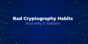 Bad Cryptography Habits And why it matters