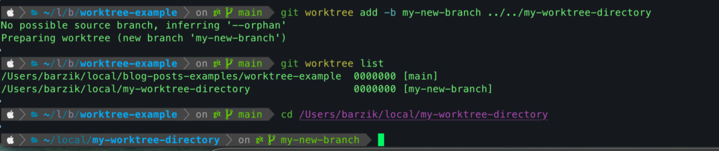 צילום מסך של מסוף פקודה (טרמינל) המציג שלוש פקודות Git רצופות ותוצאותיהן. הפקודה הראשונה, git worktree add -b my-new-branch ../../my-worktree-directory, יוצרת עץ עבודה חדש ומציגה הודעה "No possible source branch, inferring '--orphan'". הפקודה השנייה, git worktree list, מציגה רשימה של שני עצי עבודה: העץ הראשי בנתיב worktree-example על הענף main, ועץ העבודה החדש בנתיב my-worktree-directory על הענף my-new-branch. הפקודה השלישית, cd /Users/barzik/local/my-worktree-directory, מנווטת לספריית עץ העבודה החדש, ושורת הפקודה משתנה כדי להראות את הנתיב הנוכחי ואת הענף my-new-branch.